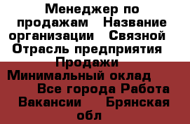 Менеджер по продажам › Название организации ­ Связной › Отрасль предприятия ­ Продажи › Минимальный оклад ­ 25 000 - Все города Работа » Вакансии   . Брянская обл.